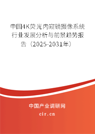 中國4K熒光內(nèi)窺鏡攝像系統(tǒng)行業(yè)發(fā)展分析與前景趨勢(shì)報(bào)告(2025-2031年) 中國4K熒光內(nèi)窺鏡攝像系統(tǒng)行業(yè)發(fā)展分析與前景趨勢(shì)報(bào)告(2025-2031年)
