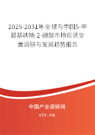 2025-2031年全球與中國5-甲醛基呋喃-2-硼酸市場現(xiàn)狀全面調(diào)研與發(fā)展趨勢報告