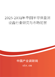 2025-2031年中國半導(dǎo)體量測設(shè)備行業(yè)研究與市場前景 2025-2031年中國半導(dǎo)體量測設(shè)備行業(yè)研究與市場前景