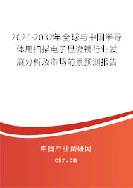 2026-2032年全球與中國半導體用掃描電子顯微鏡行業(yè)發(fā)展分析及市場前景預測報告 2026-2032年全球與中國半導體用掃描電子顯微鏡行業(yè)發(fā)展分析及市場前景預測報告
