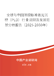 全球與中國薄膜脈沖激光沉積（PLD）行業(yè)調(diào)研及發(fā)展前景分析報告（2025-2030年）