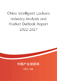 China Intelligent Lockers Industry Analysis and Market Outlook Report 2022-2027 China Intelligent Lockers Industry Analysis and Market Outlook Report 2022-2027