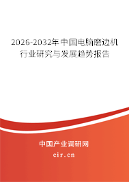 2026-2032年中國電腦磨邊機行業(yè)研究與發(fā)展趨勢報告
