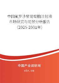 中國氟羅沙星葡萄糖注射液市場研究與前景分析報告（2025-2031年）