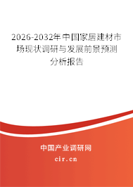 2026-2032年中國家居建材市場現(xiàn)狀調(diào)研與發(fā)展前景預測分析報告