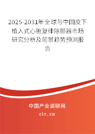 2025-2031年全球與中國皮下植入式心臟復律除顫器市場研究分析及前景趨勢預測報告