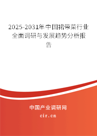 2025-2031年中國裙帶菜行業(yè)全面調(diào)研與發(fā)展趨勢分析報(bào)告