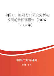 中國TCT檢測行業(yè)研究分析與發(fā)展前景預(yù)測報告（2026-2032年）
