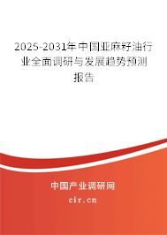 2025-2031年中國亞麻籽油行業(yè)全面調(diào)研與發(fā)展趨勢預(yù)測報告