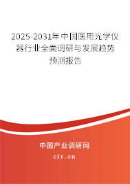2025-2031年中國醫(yī)用光學儀器行業(yè)全面調研與發(fā)展趨勢預測報告