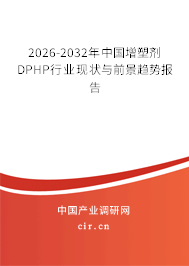 2026-2032年中國增塑劑DPHP行業(yè)現(xiàn)狀與前景趨勢報(bào)告 2026-2032年中國增塑劑DPHP行業(yè)現(xiàn)狀與前景趨勢報(bào)告