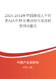 2025-2031年中國重組人干擾素Α2A市場全面調(diào)研與發(fā)展趨勢預(yù)測報告
