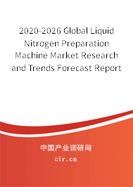 2020-2026 Global Liquid Nitrogen Preparation Machine Market Research and Trends Forecast Report 2020-2026 Global Liquid Nitrogen Preparation Machine Market Research and Trends Forecast Report