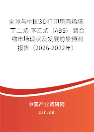 全球與中國(guó)3D打印用丙烯腈-丁二烯-苯乙烯（ABS）聚合物市場(chǎng)現(xiàn)狀及發(fā)展前景預(yù)測(cè)報(bào)告（2026-2032年）