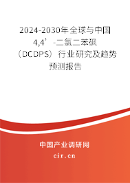 2024-2030年全球與中國4,4’-二氯二苯砜(DCDPS)行業(yè)研究及趨勢(shì)預(yù)測(cè)報(bào)告 2024-2030年全球與中國4,4’-二氯二苯砜(DCDPS)行業(yè)研究及趨勢(shì)預(yù)測(cè)報(bào)告