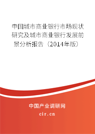 中國城市商業(yè)銀行市場現(xiàn)狀研究及城市商業(yè)銀行發(fā)展前景分析報(bào)告(2014年版) 中國城市商業(yè)銀行市場現(xiàn)狀研究及城市商業(yè)銀行發(fā)展前景分析報(bào)告(2014年版)