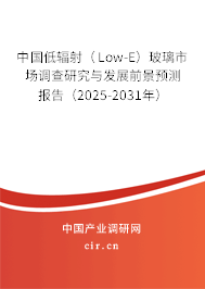 中國低輻射（Low-E）玻璃市場(chǎng)調(diào)查研究與發(fā)展前景預(yù)測(cè)報(bào)告（2025-2031年）