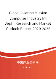 Global Aviation Mission Computer Industry In-Depth Research and Market Outlook Report 2020-2026 Global Aviation Mission Computer Industry In-Depth Research and Market Outlook Report 2020-2026