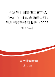 全球與中國聚偏二氟乙烯（PVDF）涂料市場調(diào)查研究與發(fā)展趨勢預(yù)測報(bào)告（2026-2032年）