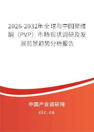2026-2032年全球與中國聚維酮(PVP)市場現(xiàn)狀調(diào)研及發(fā)展前景趨勢分析報告 2026-2032年全球與中國聚維酮(PVP)市場現(xiàn)狀調(diào)研及發(fā)展前景趨勢分析報告