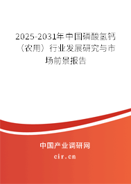 2025-2031年中國磷酸氫鈣（農(nóng)用）行業(yè)發(fā)展研究與市場前景報告