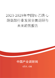 2023-2029年中國(guó)N-乙酰-L-酪氨酸行業(yè)發(fā)展全面調(diào)研與未來趨勢(shì)報(bào)告 2023-2029年中國(guó)N-乙酰-L-酪氨酸行業(yè)發(fā)展全面調(diào)研與未來趨勢(shì)報(bào)告