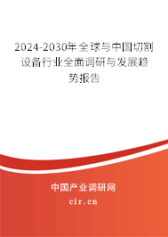 2024-2030年全球與中國切割設備行業(yè)全面調(diào)研與發(fā)展趨勢報告