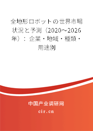 全地形ロボットの世界市場(chǎng)狀況と予測(cè)（2020～2026年）：企業(yè)·地域·種類·用途別