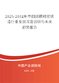 2025-2031年中國熔模精密鑄造行業(yè)發(fā)展深度調(diào)研與未來趨勢報告
