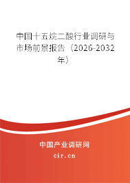 中國十五烷二酸行業(yè)調研與市場前景報告(2025-2031年) 中國十五烷二酸行業(yè)調研與市場前景報告(2025-2031年)