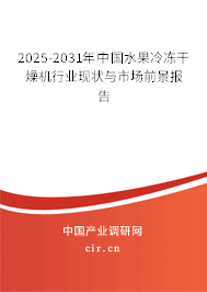 2025-2031年中國水果冷凍干燥機(jī)行業(yè)現(xiàn)狀與市場前景報告