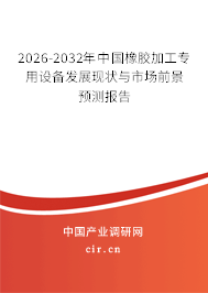 2026-2032年中國橡膠加工專用設(shè)備發(fā)展現(xiàn)狀與市場前景預(yù)測報告