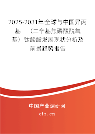 2025-2031年全球與中國(guó)異丙基三(二辛基焦磷酸酰氧基)鈦酸酯發(fā)展現(xiàn)狀分析及前景趨勢(shì)報(bào)告 2025-2031年全球與中國(guó)異丙基三(二辛基焦磷酸酰氧基)鈦酸酯發(fā)展現(xiàn)狀分析及前景趨勢(shì)報(bào)告
