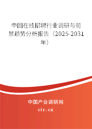 中國在線招聘行業(yè)調研與前景趨勢分析報告（2025-2031年）
