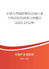全球與中國照明變壓器行業(yè)市場調(diào)研及趨勢分析報告（2026-2032年）