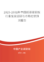 2025-2031年中國紙基覆銅板行業(yè)發(fā)展調(diào)研與市場前景預(yù)測報告