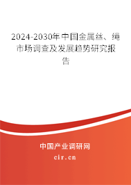 2024-2030年中國金屬絲、繩市場調(diào)查及發(fā)展趨勢研究報(bào)告