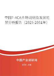 中國(guó)7-ACA市場(chǎng)調(diào)研及發(fā)展前景分析報(bào)告(2025-2031年) 中國(guó)7-ACA市場(chǎng)調(diào)研及發(fā)展前景分析報(bào)告(2025-2031年)