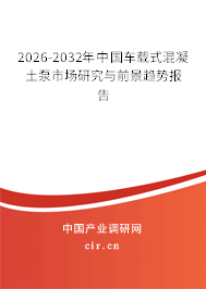 2026-2032年中國(guó)車(chē)載式混凝土泵市場(chǎng)研究與前景趨勢(shì)報(bào)告 2026-2032年中國(guó)車(chē)載式混凝土泵市場(chǎng)研究與前景趨勢(shì)報(bào)告