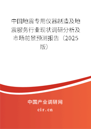 中國地震專用儀器制造及地震服務(wù)行業(yè)現(xiàn)狀調(diào)研分析及市場前景預(yù)測報(bào)告（2025版）