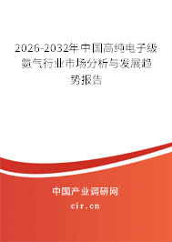 2026-2032年中國(guó)高純電子級(jí)氨氣行業(yè)市場(chǎng)分析與發(fā)展趨勢(shì)報(bào)告