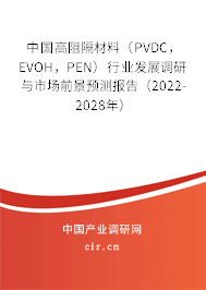 中國高阻隔材料（PVDC，EVOH，PEN）行業(yè)發(fā)展調(diào)研與市場前景預測報告（2022-2028年）
