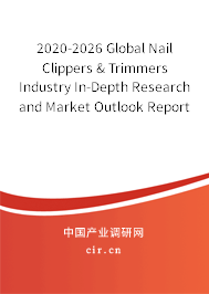 2020-2026 Global Nail Clippers & Trimmers Industry In-Depth Research and Market Outlook Report 2020-2026 Global Nail Clippers & Trimmers Industry In-Depth Research and Market Outlook Report
