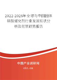 2022-2028年全球與中國固體磷酸催化劑行業(yè)發(fā)展現(xiàn)狀分析及前景趨勢報告