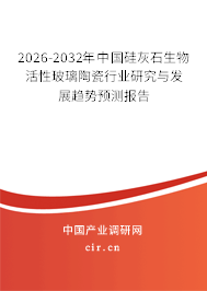 2026-2032年中國(guó)硅灰石生物活性玻璃陶瓷行業(yè)研究與發(fā)展趨勢(shì)預(yù)測(cè)報(bào)告
