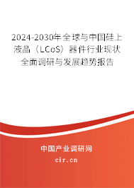 2024-2030年全球與中國硅上液晶（LCoS）器件行業(yè)現(xiàn)狀全面調研與發(fā)展趨勢報告