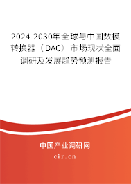 2024-2030年全球與中國(guó)數(shù)模轉(zhuǎn)換器(DAC)市場(chǎng)現(xiàn)狀全面調(diào)研及發(fā)展趨勢(shì)預(yù)測(cè)報(bào)告 2024-2030年全球與中國(guó)數(shù)模轉(zhuǎn)換器(DAC)市場(chǎng)現(xiàn)狀全面調(diào)研及發(fā)展趨勢(shì)預(yù)測(cè)報(bào)告