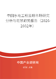 中國水電工程監(jiān)理市場研究分析與前景趨勢報告（2026-2032年）