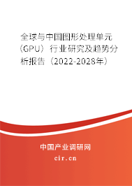 全球與中國圖形處理單元(GPU)行業(yè)研究及趨勢分析報告(2022-2028年) 全球與中國圖形處理單元(GPU)行業(yè)研究及趨勢分析報告(2022-2028年)