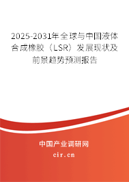 2025-2031年全球與中國液體合成橡膠（LSR）發(fā)展現(xiàn)狀及前景趨勢預測報告